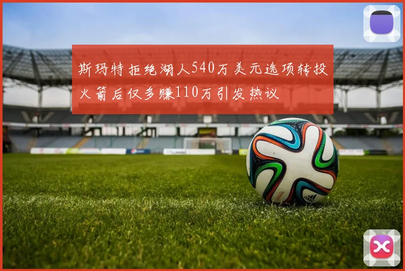 斯玛特拒绝湖人540万美元选项转投火箭后仅多赚110万引发热议