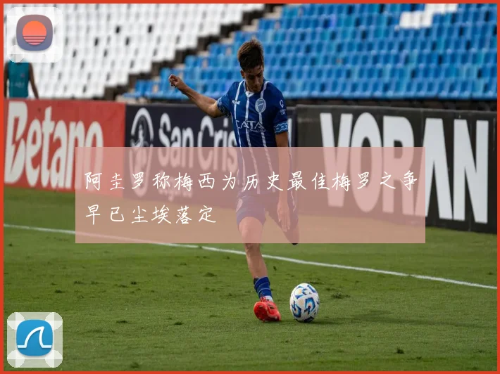 阿圭罗称梅西为历史最佳梅罗之争早已尘埃落定