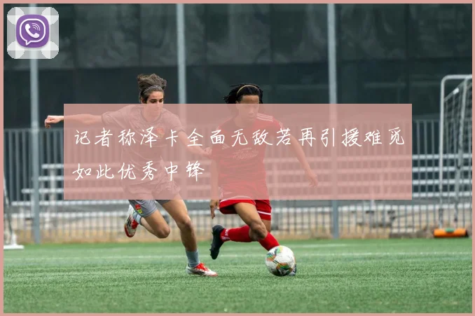 记者称泽卡全面无敌若再引援难觅如此优秀中锋