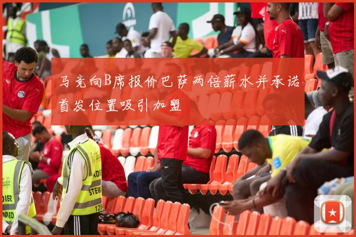 马竞向B席报价巴萨两倍薪水并承诺首发位置吸引加盟